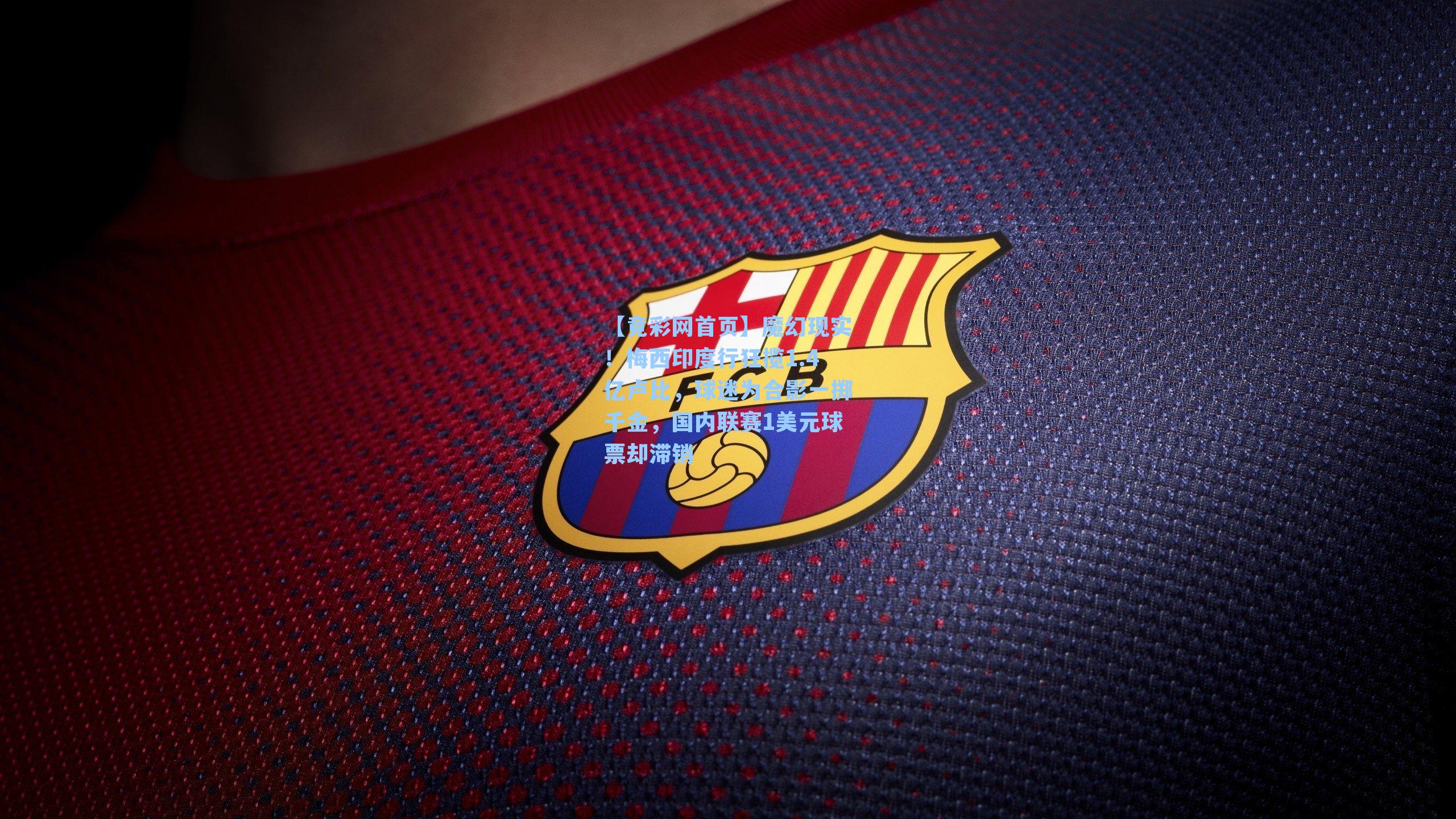 魔幻现实！梅西印度行狂揽1.4亿卢比，球迷为合影一掷千金，国内联赛1美元球票却滞销