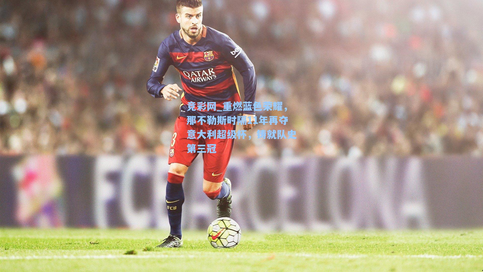 重燃蓝色荣耀，那不勒斯时隔11年再夺意大利超级杯，铸就队史第三冠