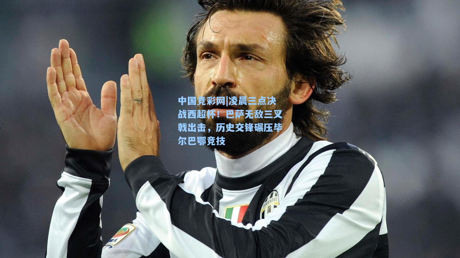 凌晨三点决战西超杯！巴萨无敌三叉戟出击，历史交锋碾压毕尔巴鄂竞技