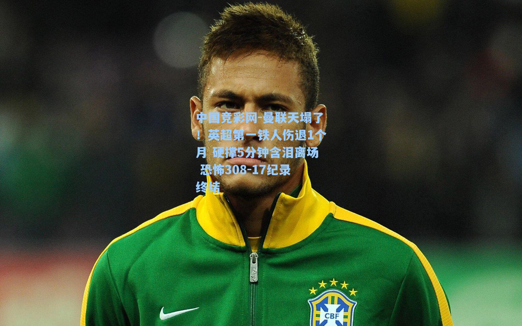 曼联天塌了！英超第一铁人伤退1个月 硬撑5分钟含泪离场 恐怖308-17纪录终结