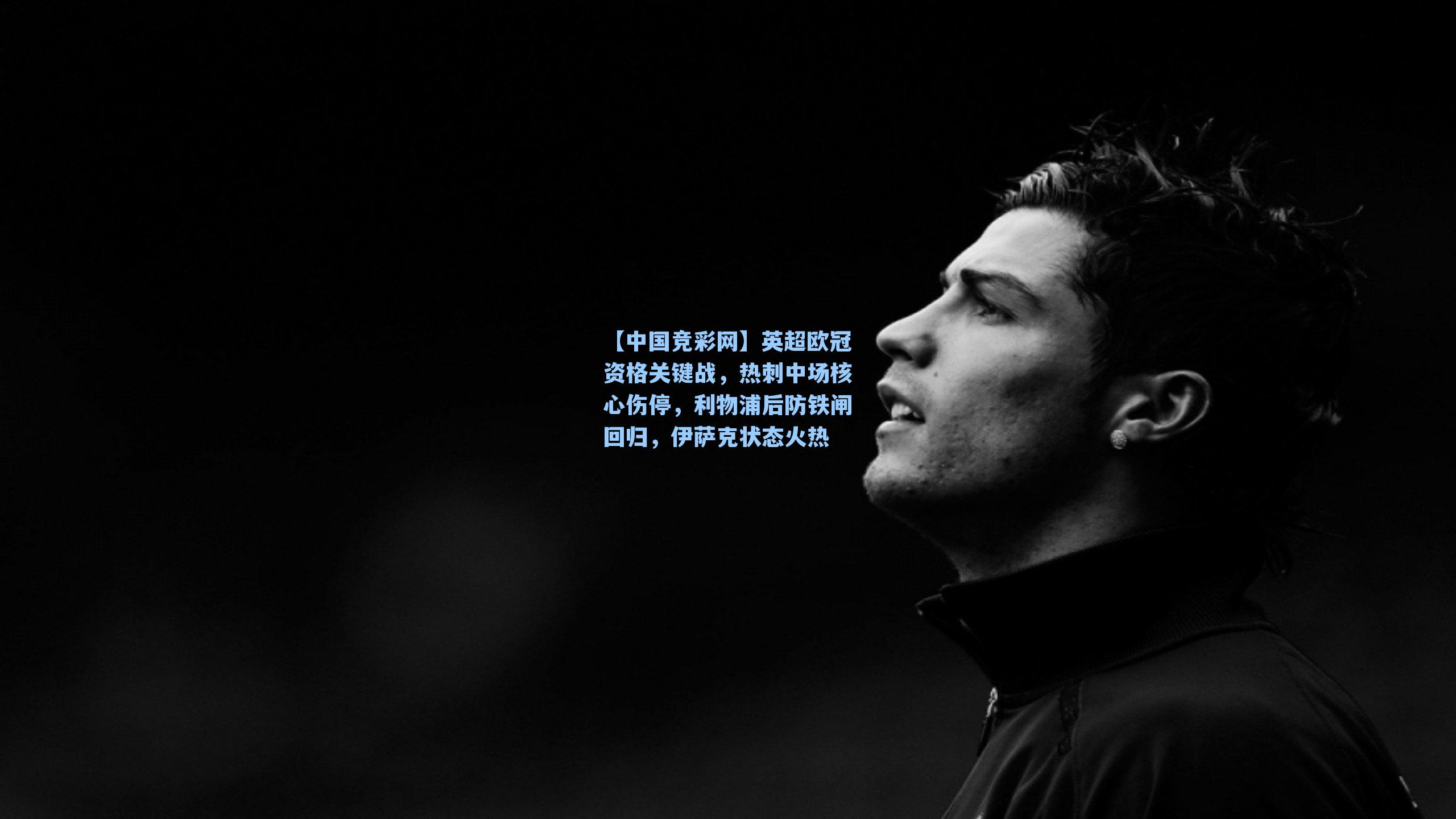 英超欧冠资格关键战，热刺中场核心伤停，利物浦后防铁闸回归，伊萨克状态火热