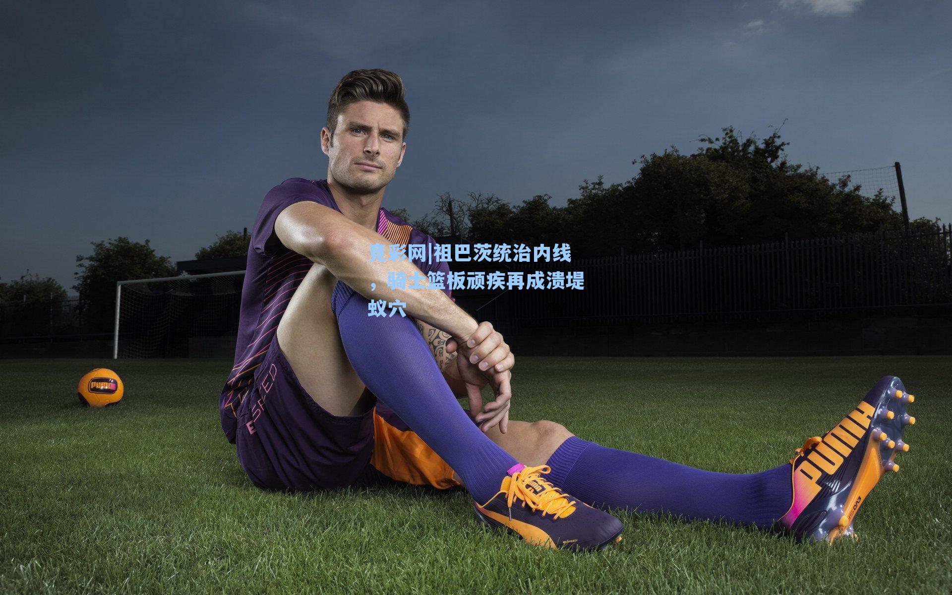 祖巴茨统治内线，骑士篮板顽疾再成溃堤蚁穴