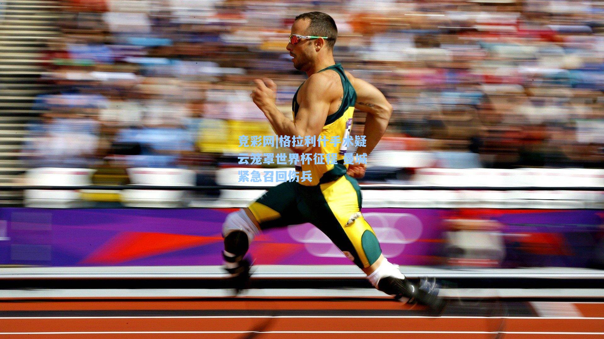 格拉利什手术疑云笼罩世界杯征程 曼城紧急召回伤兵