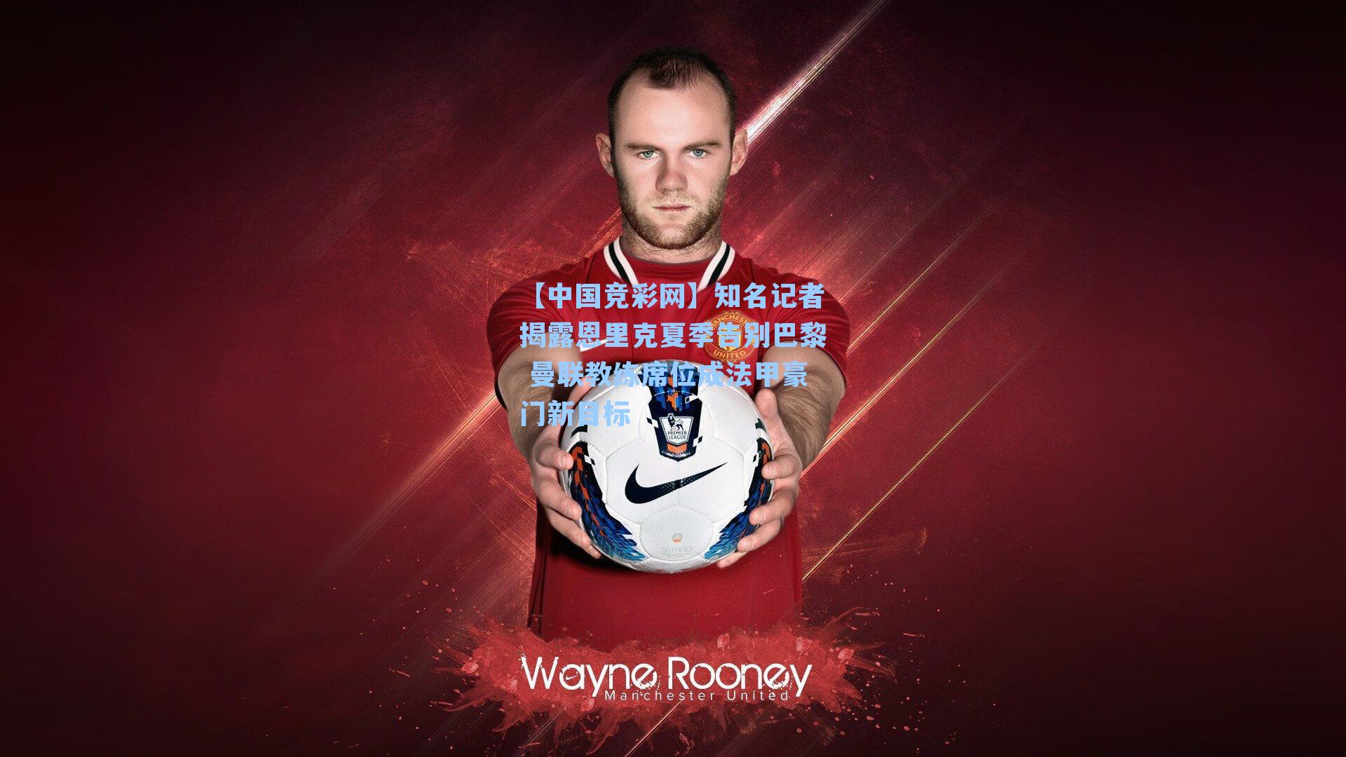 知名记者揭露恩里克夏季告别巴黎 曼联教练席位成法甲豪门新目标