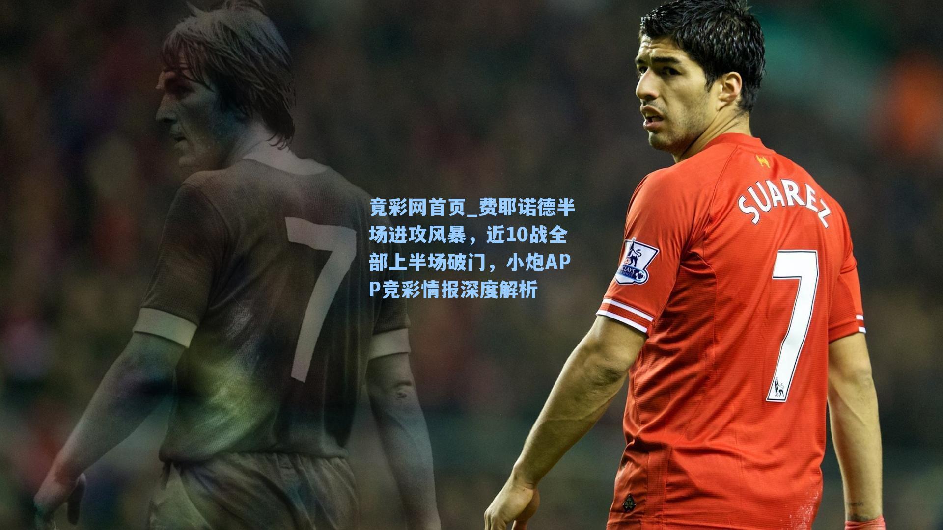 费耶诺德半场进攻风暴，近10战全部上半场破门，小炮APP竞彩情报深度解析