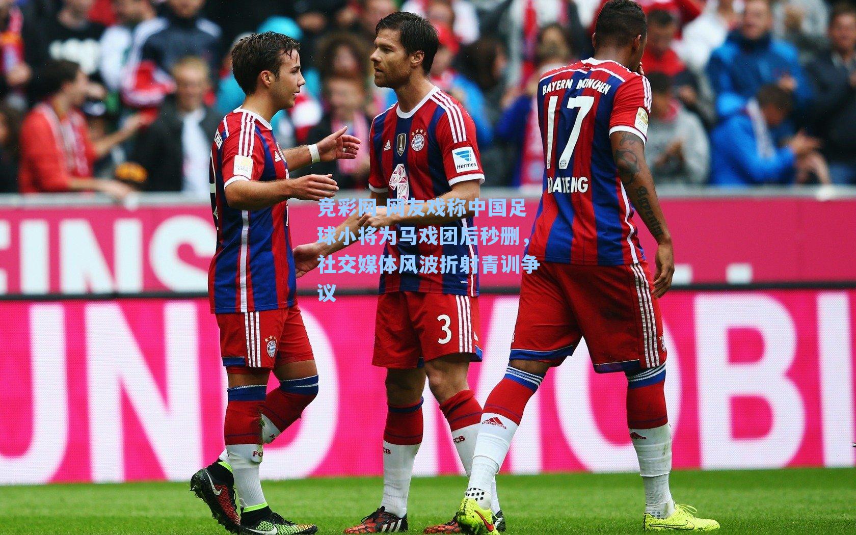 网友戏称中国足球小将为马戏团后秒删，社交媒体风波折射青训争议