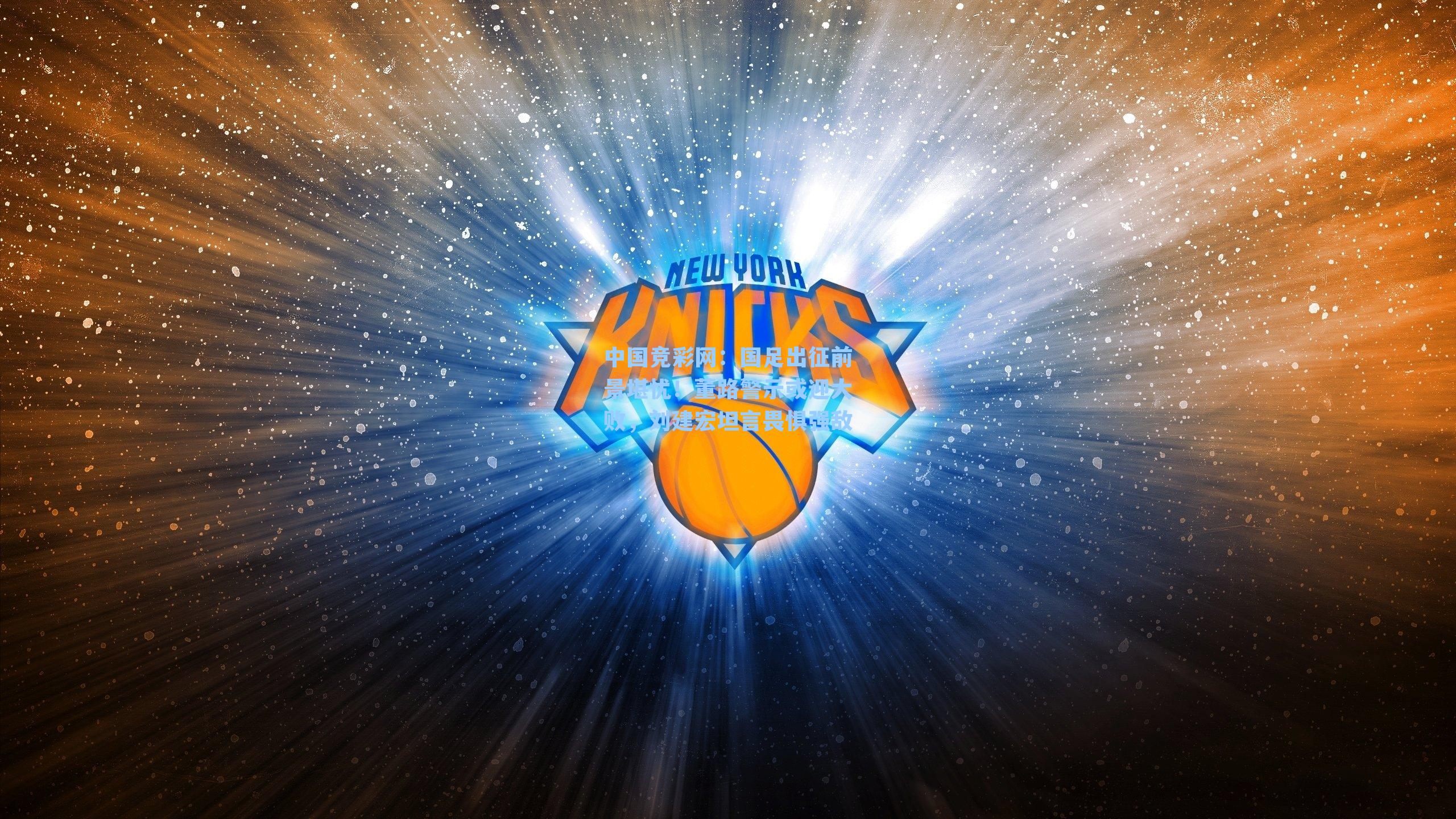 国足出征前景堪忧！董路警示或迎大败，刘建宏坦言畏惧强敌