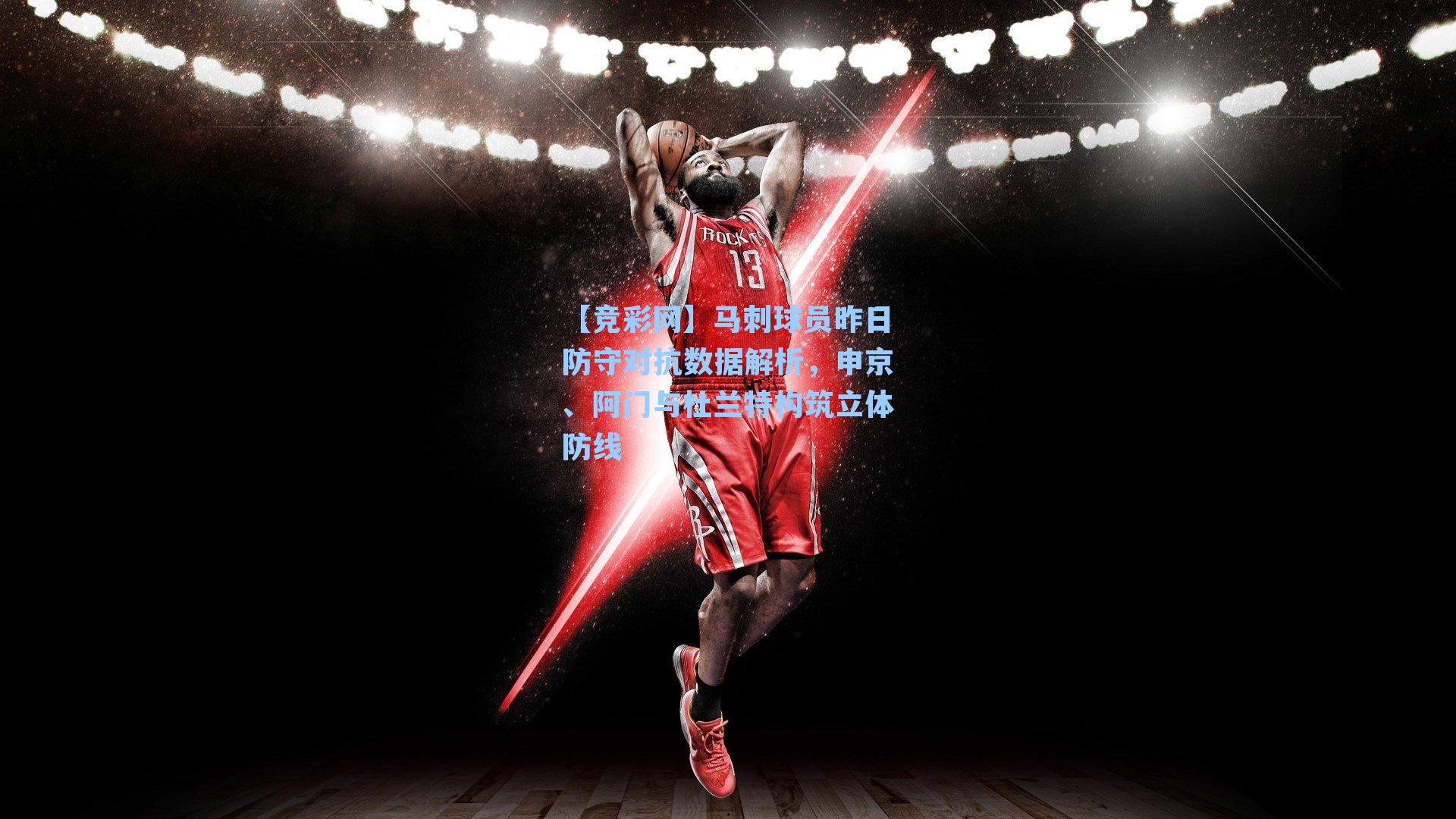 马刺球员昨日防守对抗数据解析，申京、阿门与杜兰特构筑立体防线