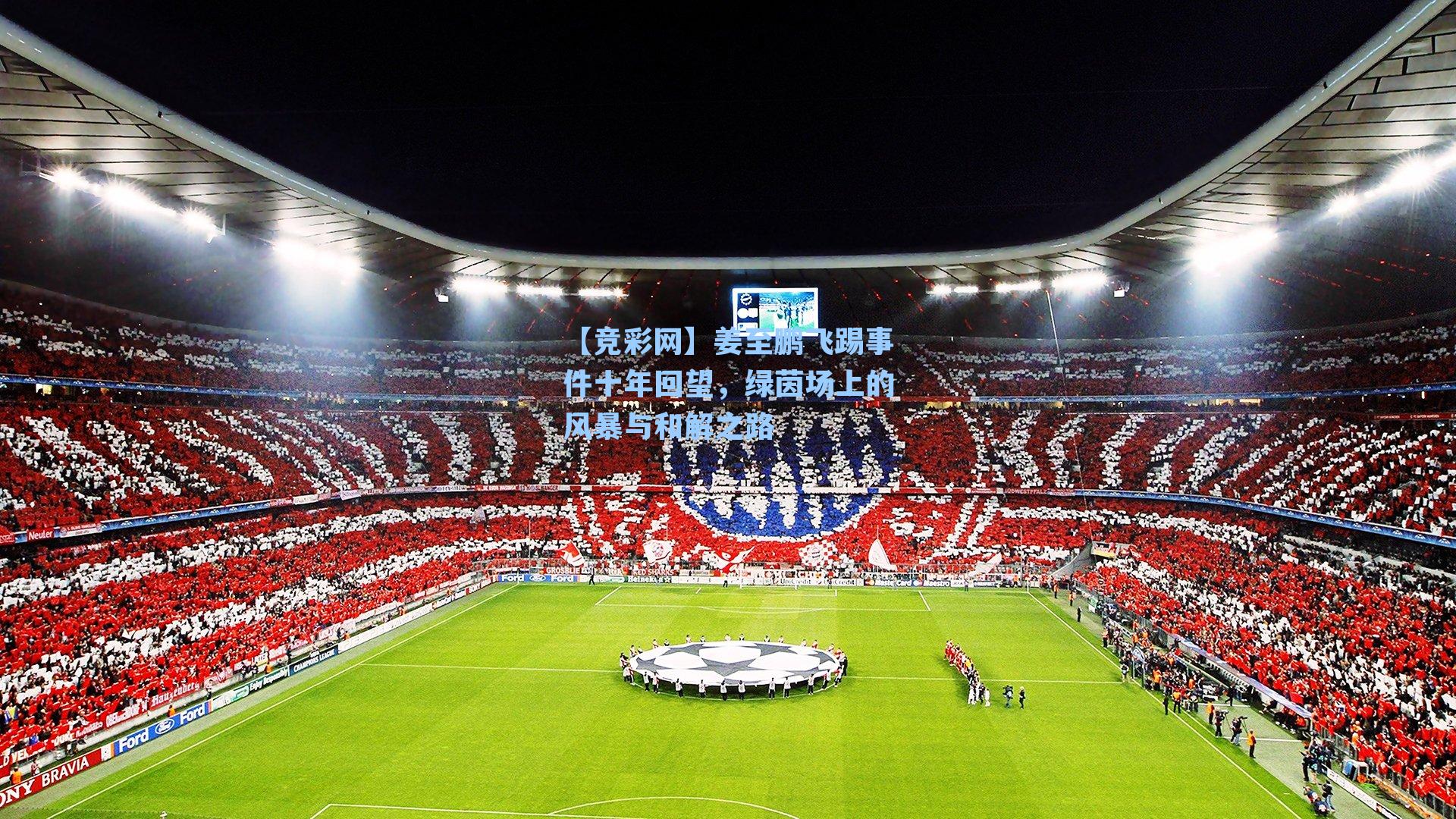 姜至鹏飞踢事件十年回望，绿茵场上的风暴与和解之路