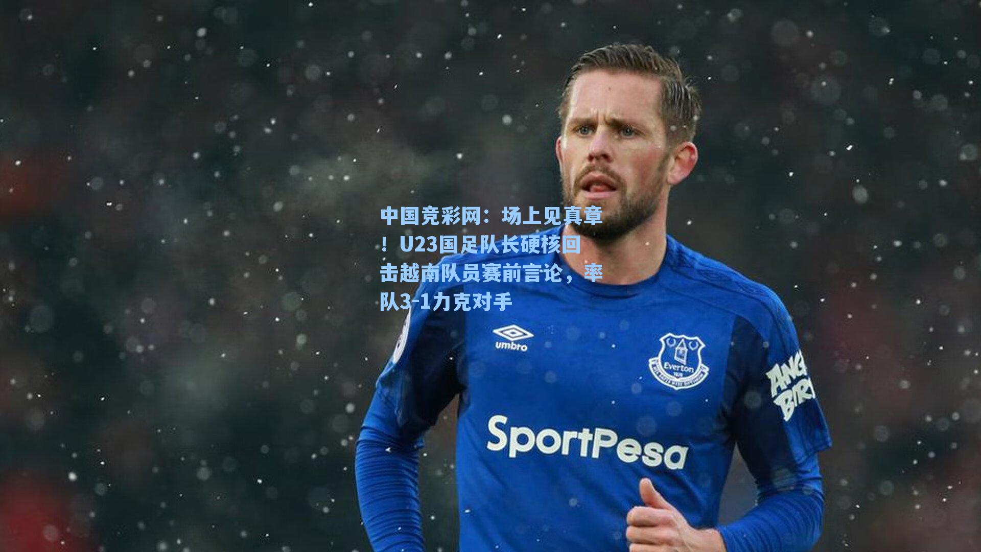 场上见真章！U23国足队长硬核回击越南队员赛前言论，率队3-1力克对手