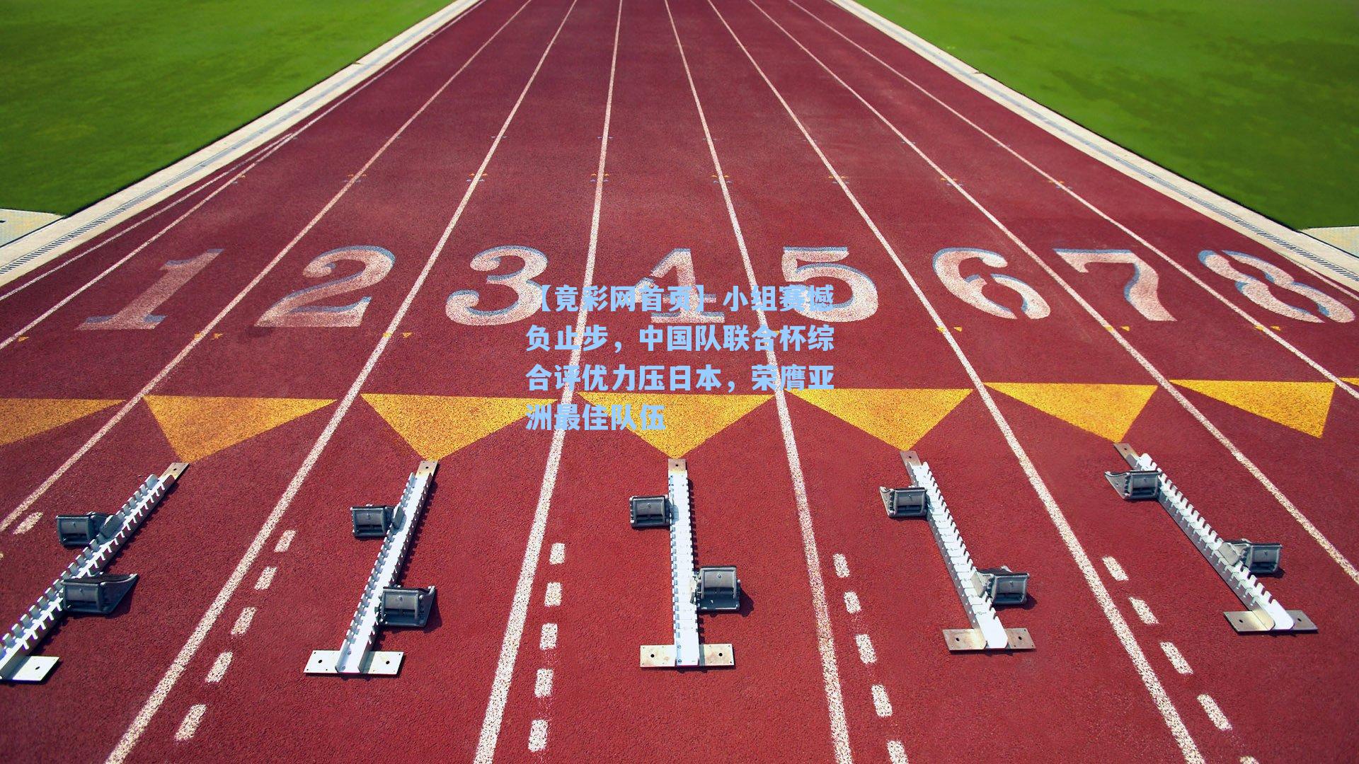 小组赛憾负止步，中国队联合杯综合评优力压日本，荣膺亚洲最佳队伍